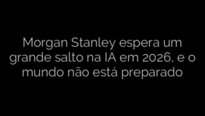 ​Morgan Stanley espera um grande salto na IA em 2026, e o mundo não está preparado 